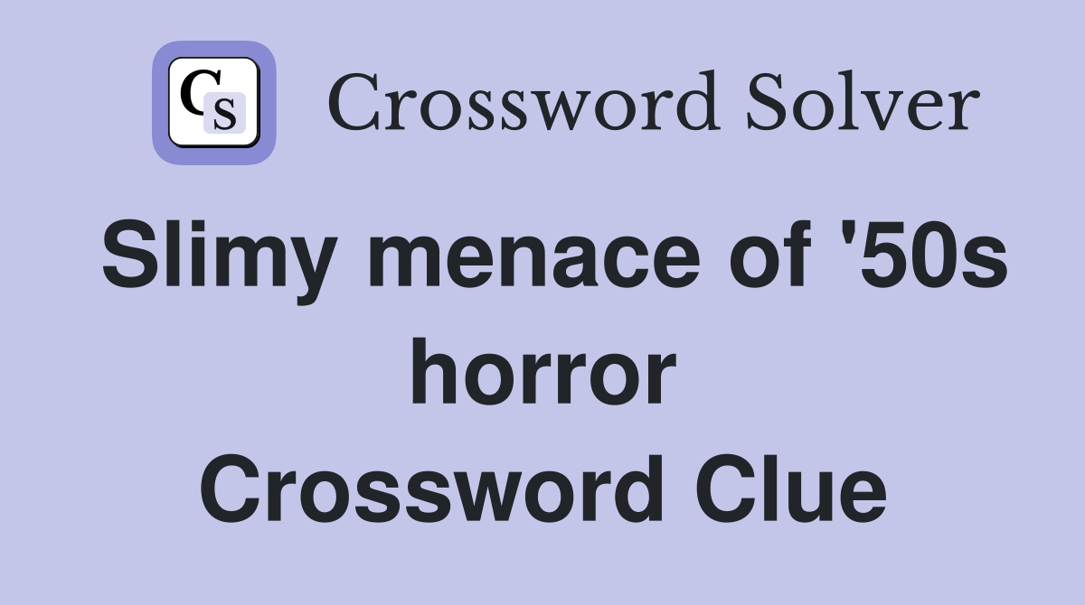 Slimy menace of '50s horror Crossword Clue