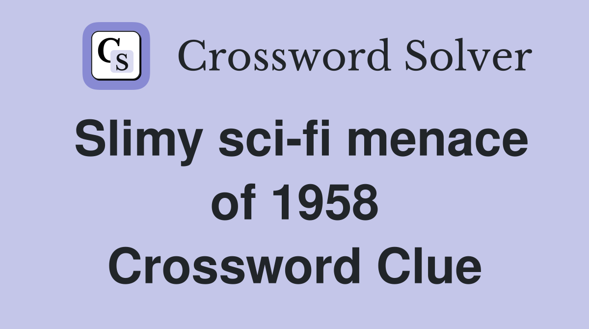 Slimy sci-fi menace of 1958 Crossword Clue
