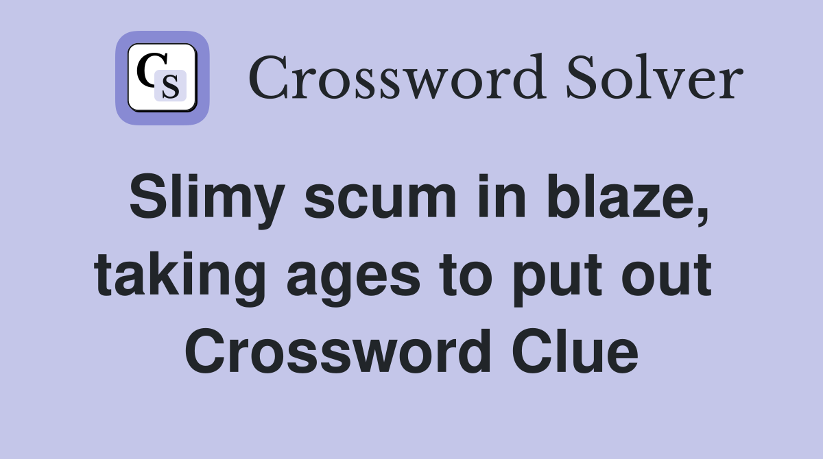 Slimy scum in blaze, taking ages to put out  Crossword Clue