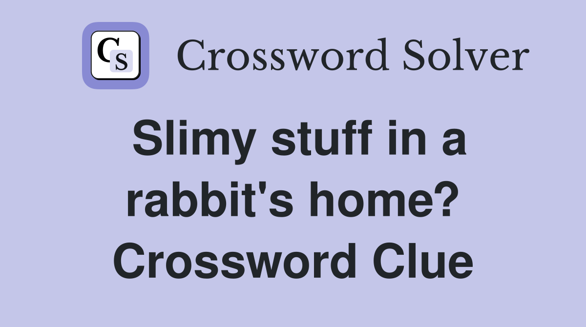 Slimy stuff in a rabbit's home? Crossword Clue