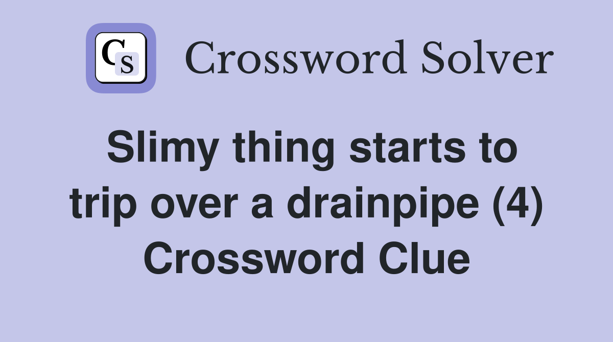 Slimy thing starts to trip over a drainpipe (4) Crossword Clue