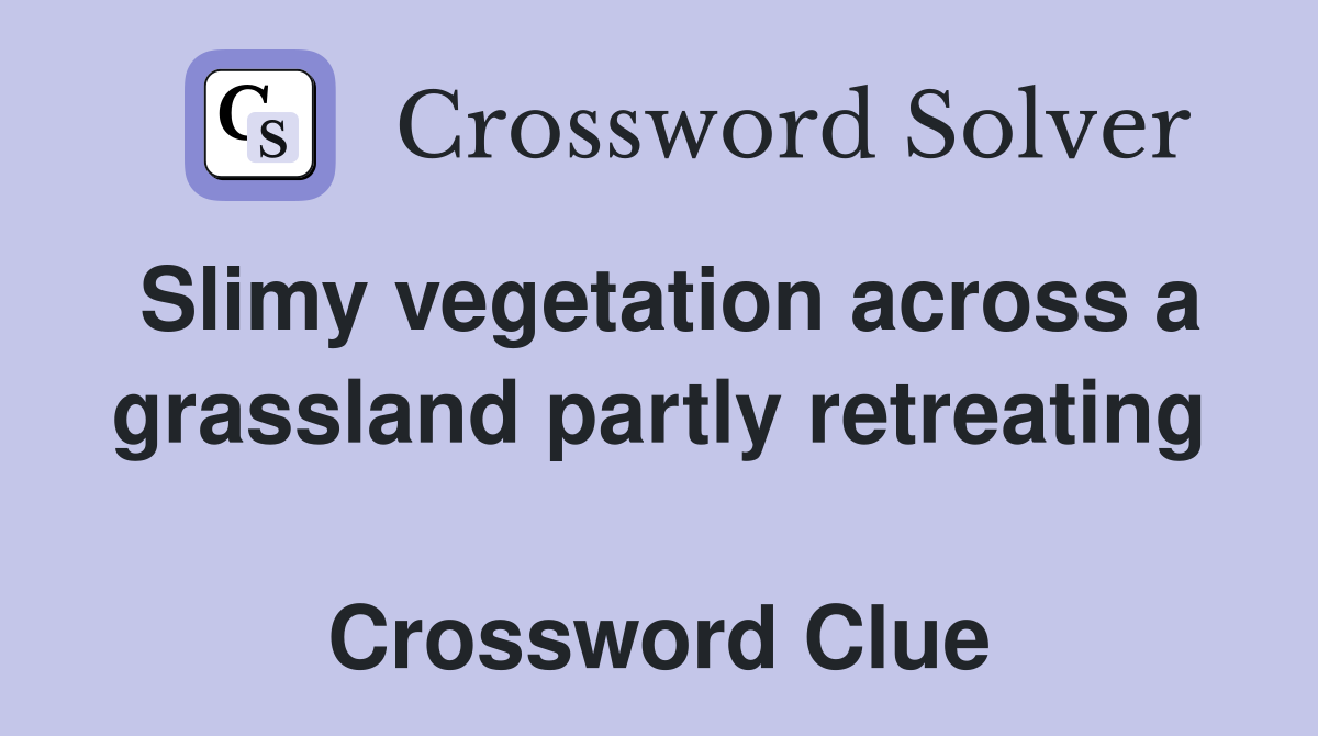 Slimy vegetation across a grassland partly retreating  Crossword Clue