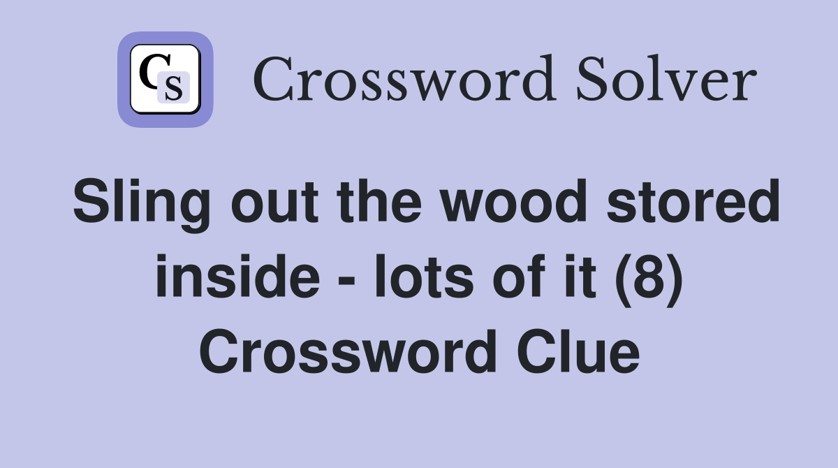 Sling out the wood stored inside - lots of it (8) Crossword Clue