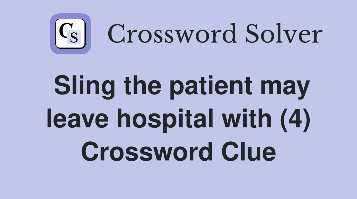Sling the patient may leave hospital with (4) Crossword Clue