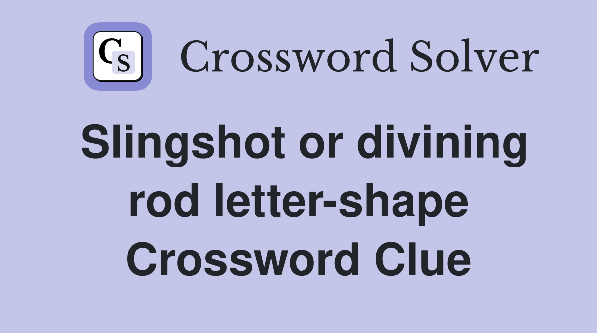 Slingshot or divining rod letter-shape Crossword Clue