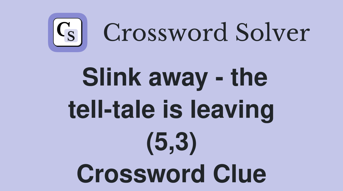 Slink away - the tell-tale is leaving (5,3) Crossword Clue