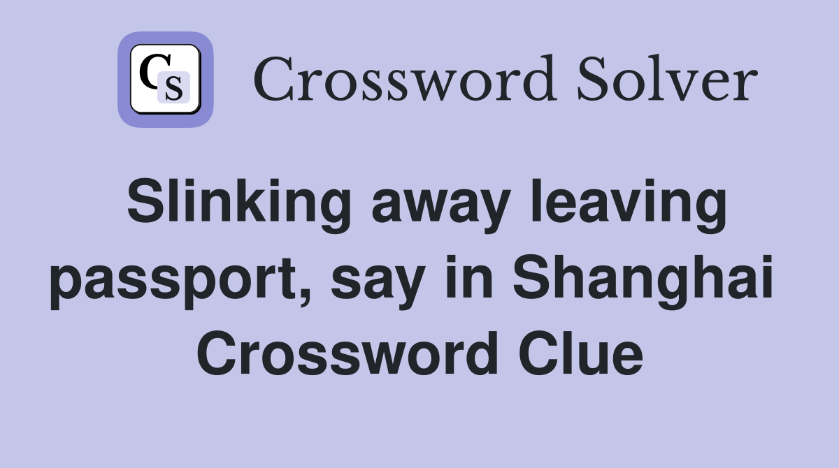 Slinking away leaving passport, say in Shanghai  Crossword Clue