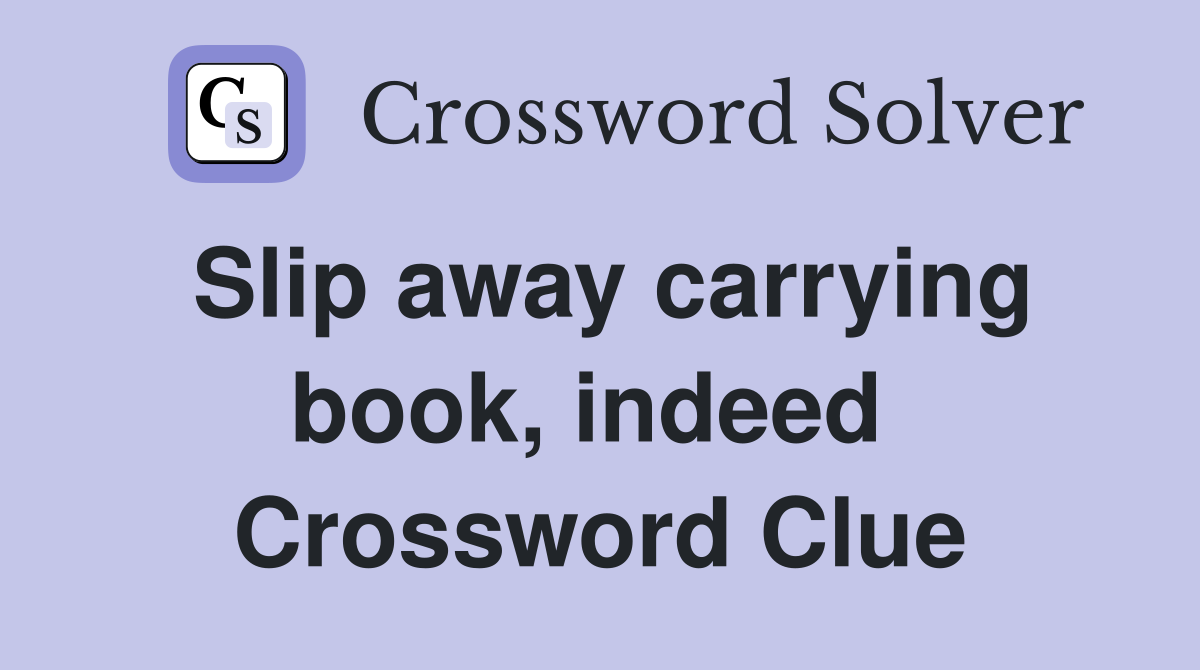 Slip away carrying book, indeed  Crossword Clue