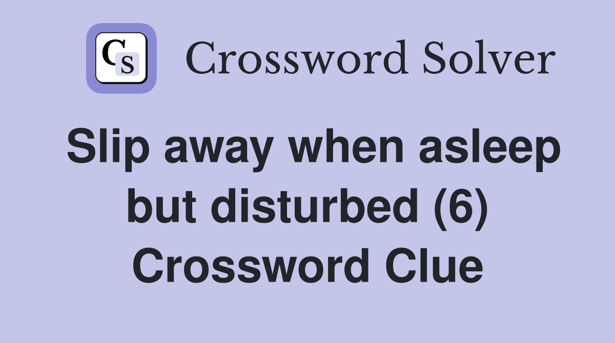 Slip away when asleep but disturbed (6) Crossword Clue