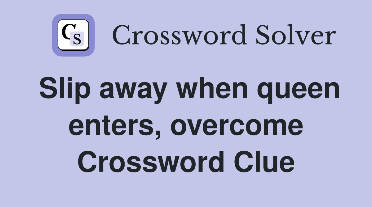 Slip away when queen enters, overcome Crossword Clue