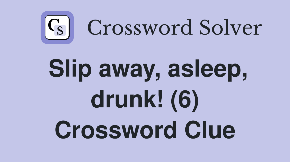 Slip away, asleep, drunk! (6) Crossword Clue