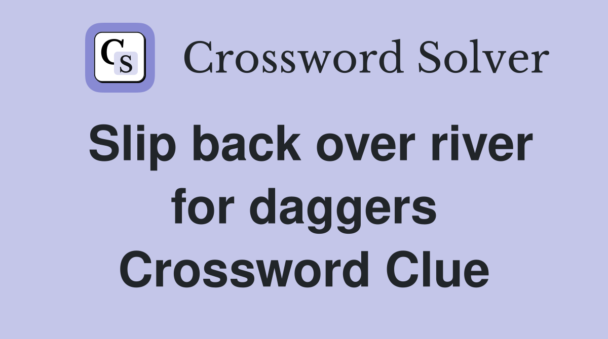 Slip back over river for daggers Crossword Clue