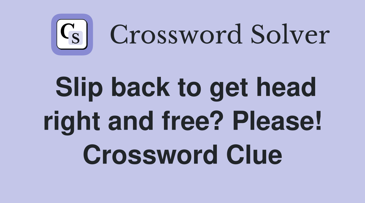 Slip back to get head right and free? Please! Crossword Clue