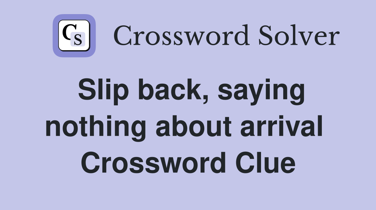 Slip back, saying nothing about arrival  Crossword Clue