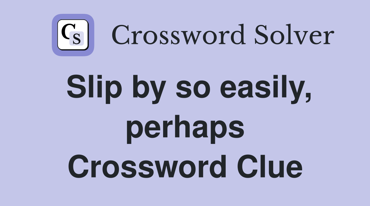 Slip by so easily, perhaps Crossword Clue