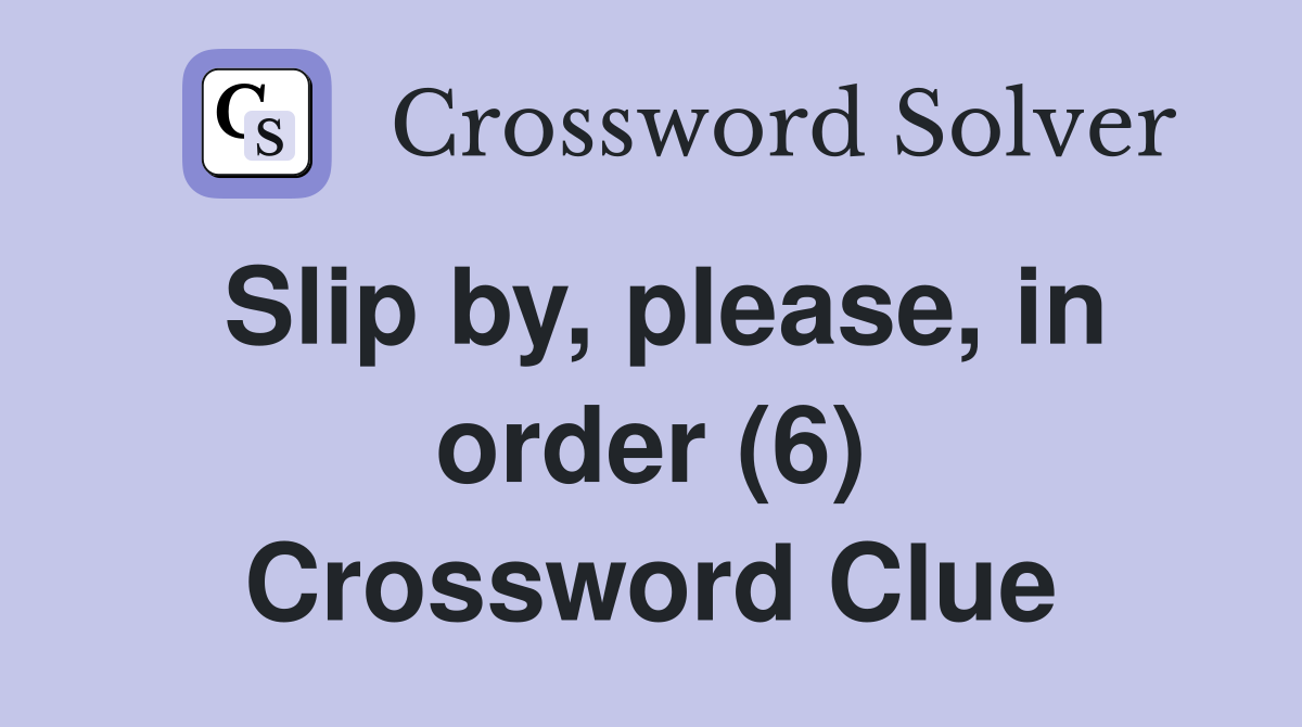 Slip by, please, in order (6) Crossword Clue