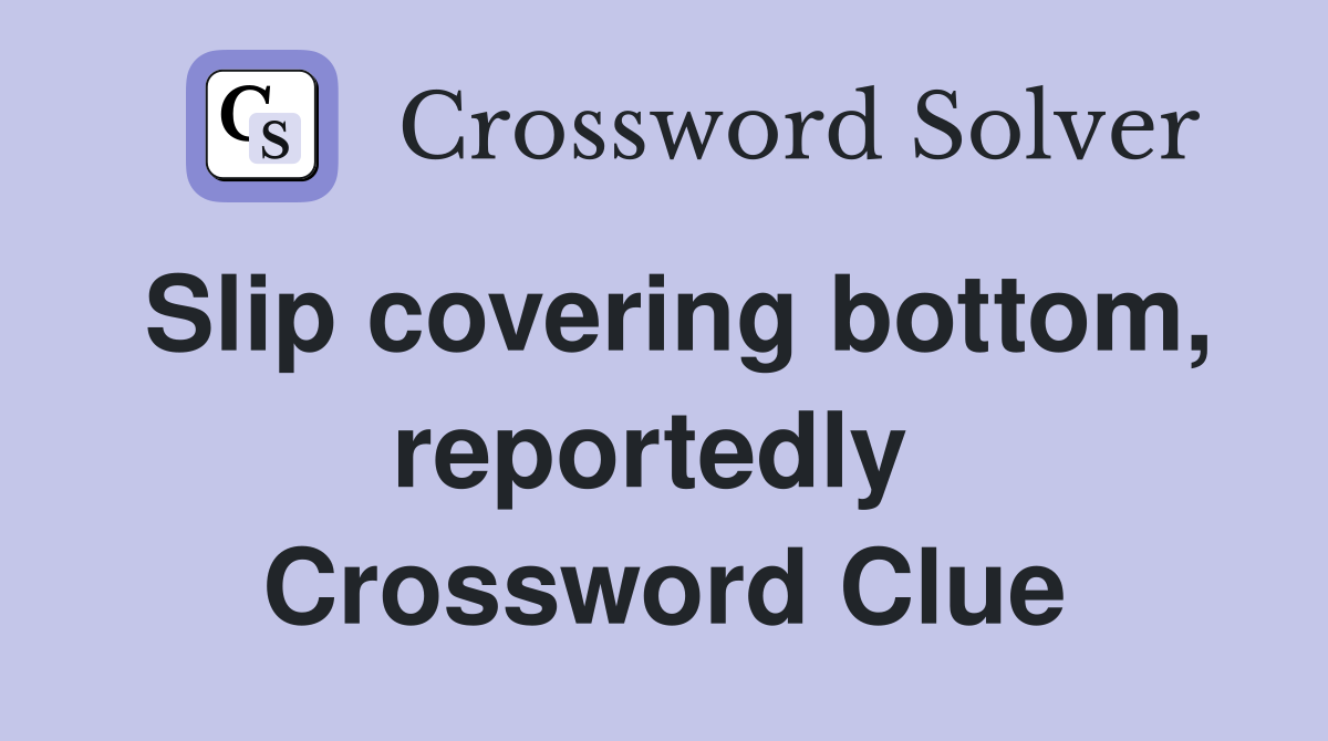Slip covering bottom, reportedly  Crossword Clue