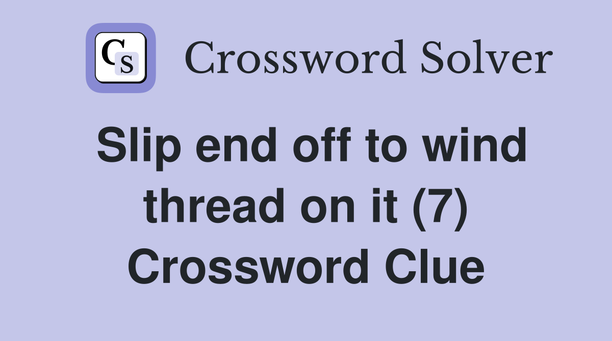 Slip end off to wind thread on it (7) Crossword Clue