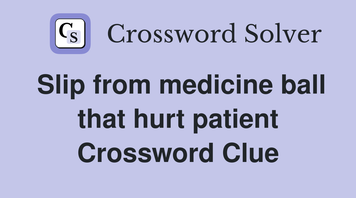 Slip from medicine ball that hurt patient Crossword Clue