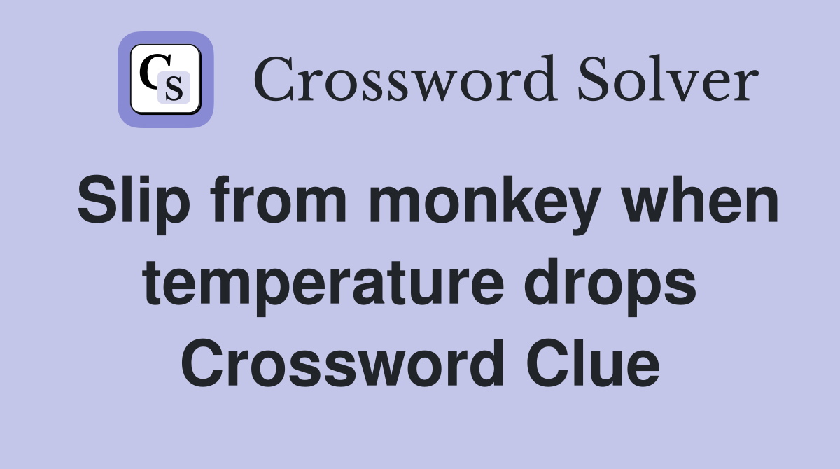 Slip from monkey when temperature drops Crossword Clue