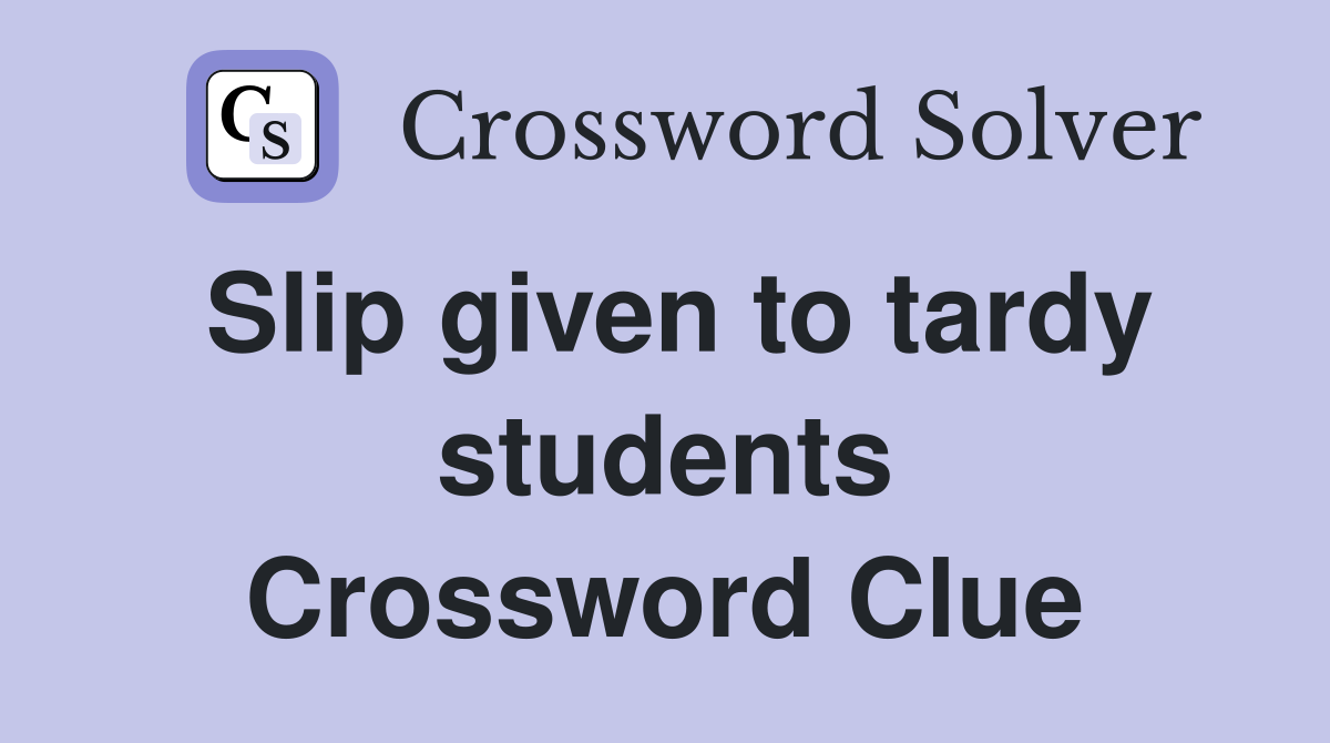 Slip given to tardy students Crossword Clue
