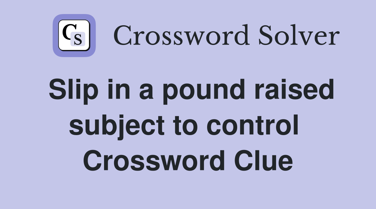 Slip in a pound raised subject to control  Crossword Clue
