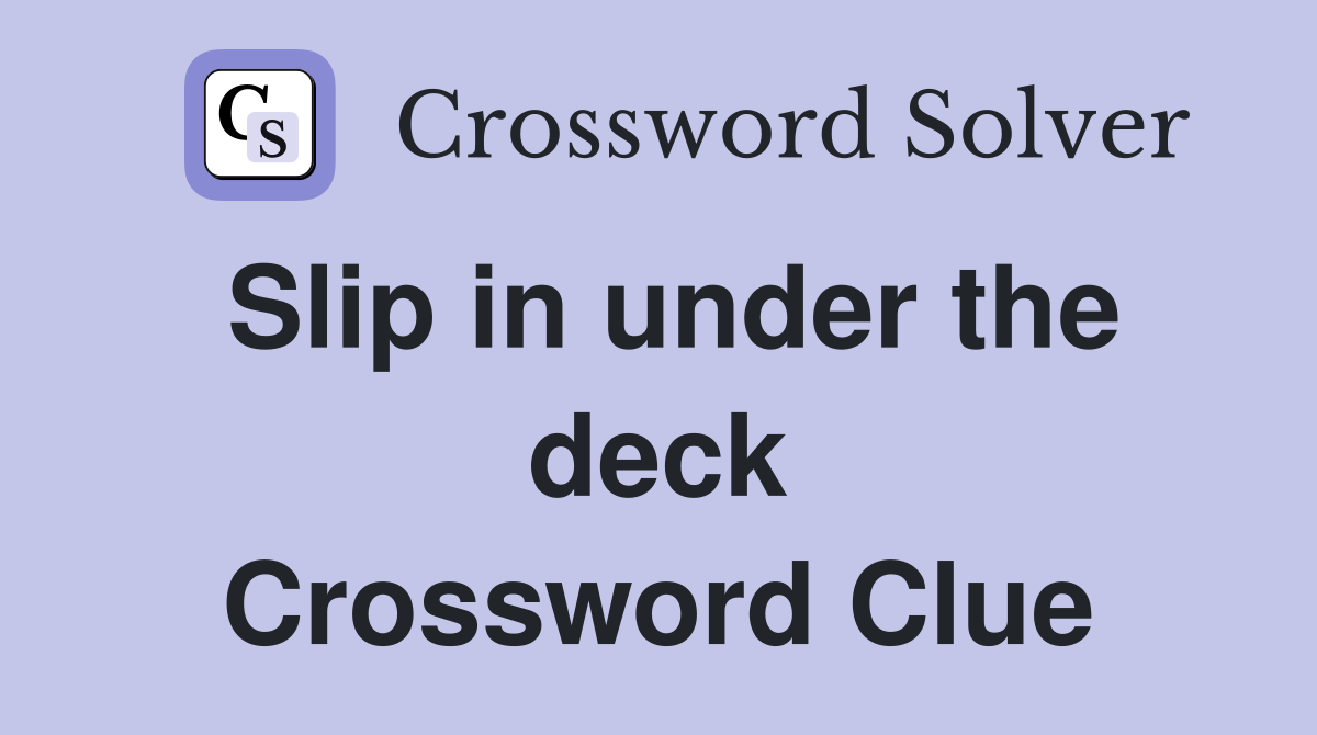 Slip in under the deck Crossword Clue