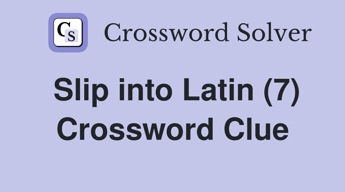 Slip into Latin (7) Crossword Clue