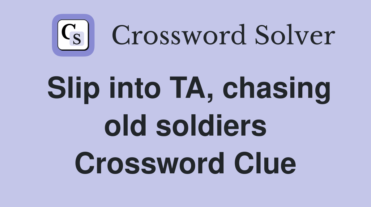 Slip into TA, chasing old soldiers Crossword Clue