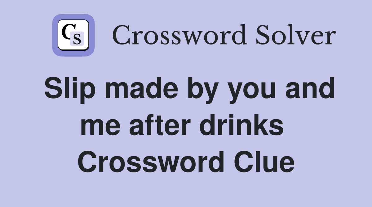 Slip made by you and me after drinks  Crossword Clue