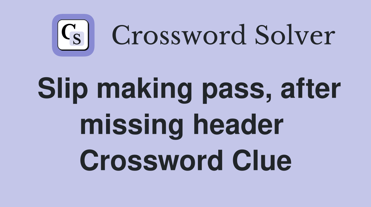 Slip making pass, after missing header  Crossword Clue