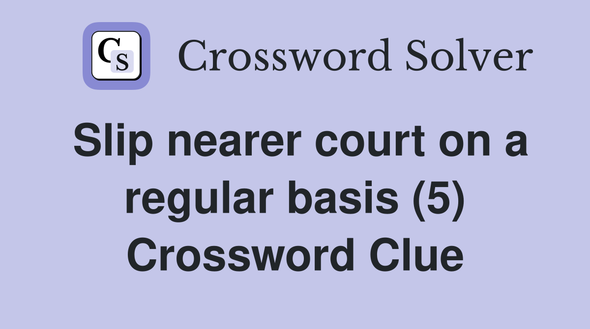 Slip nearer court on a regular basis (5) Crossword Clue