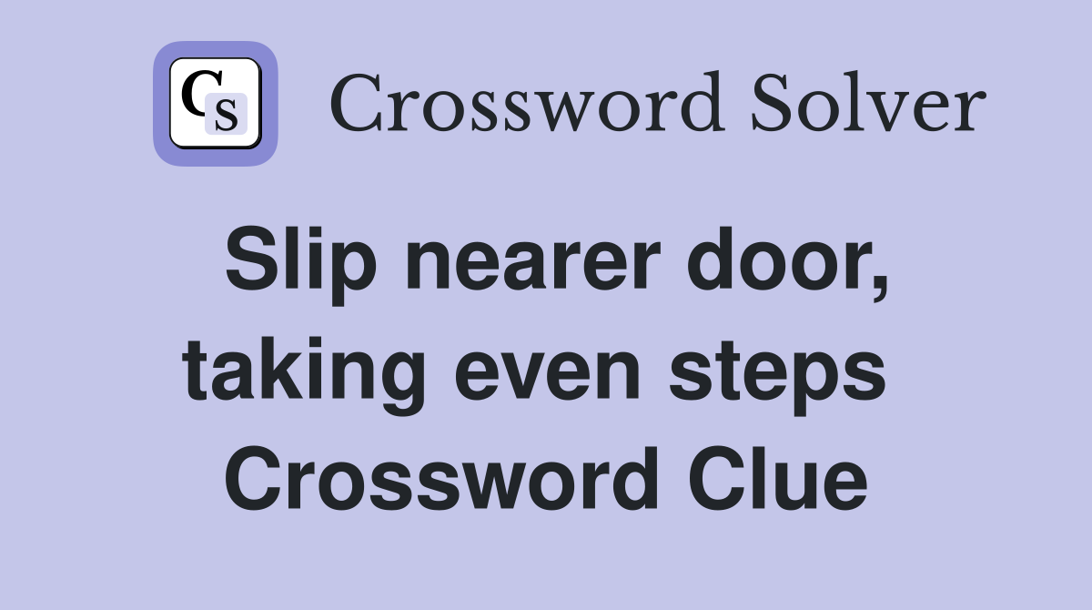 Slip nearer door, taking even steps  Crossword Clue
