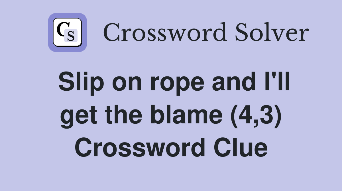 Slip on rope and I'll get the blame (4,3) Crossword Clue