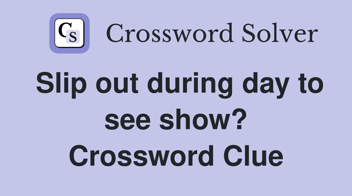 Slip out during day to see show? Crossword Clue