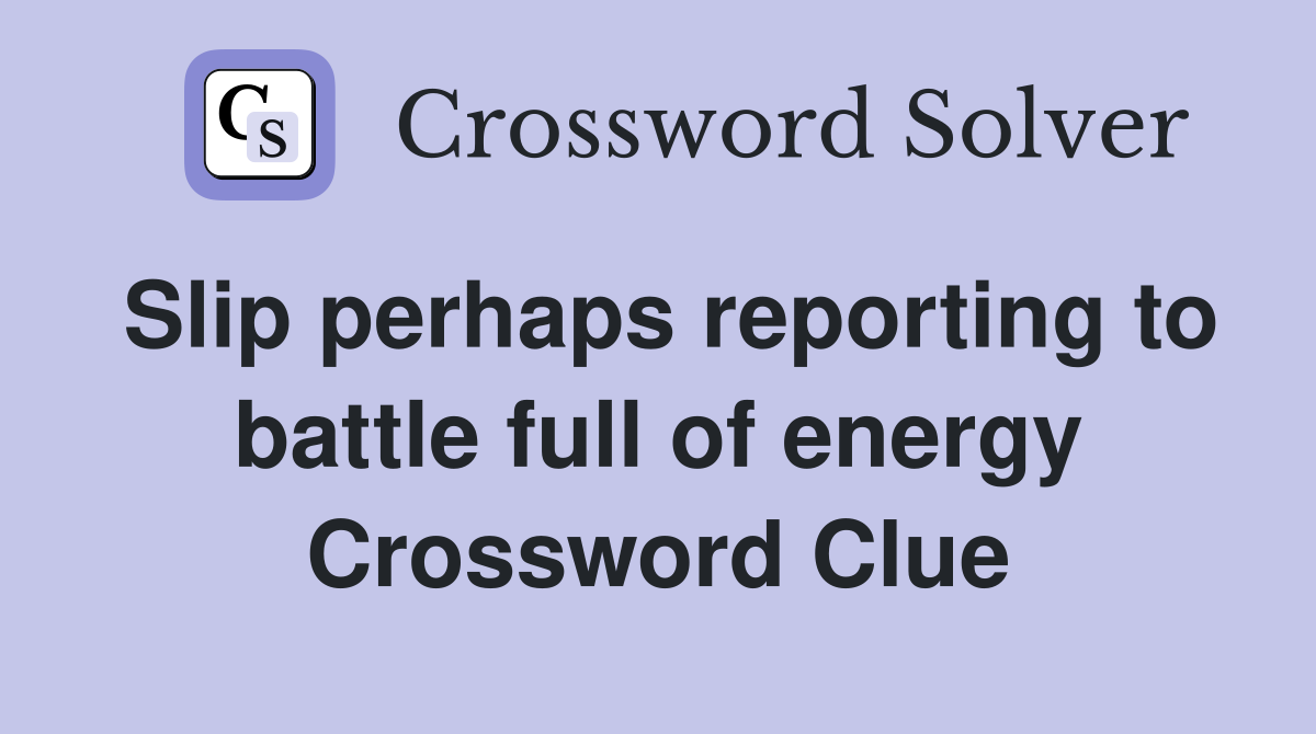 Slip perhaps reporting to battle full of energy Crossword Clue