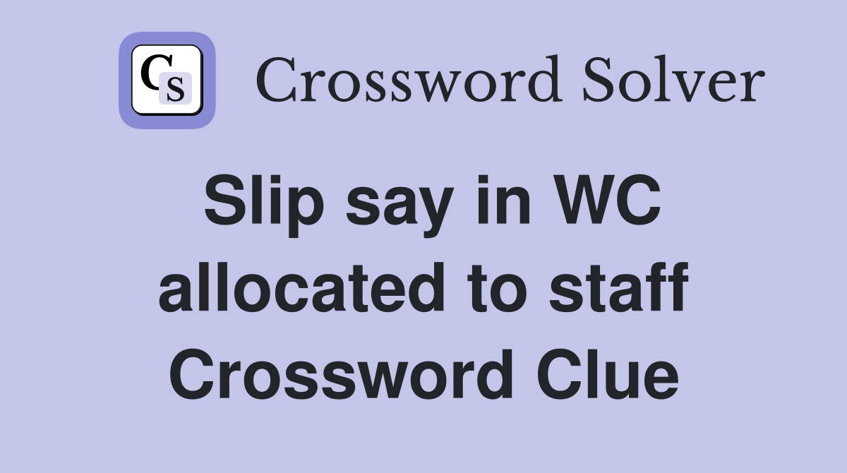 Slip say in WC allocated to staff Crossword Clue