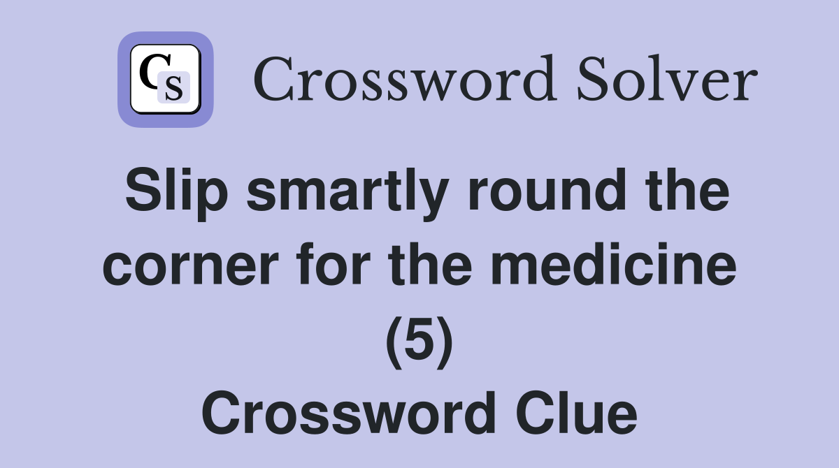 Slip smartly round the corner for the medicine (5) Crossword Clue