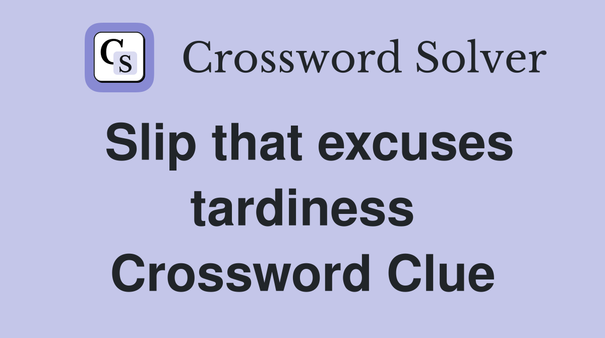 Slip that excuses tardiness Crossword Clue