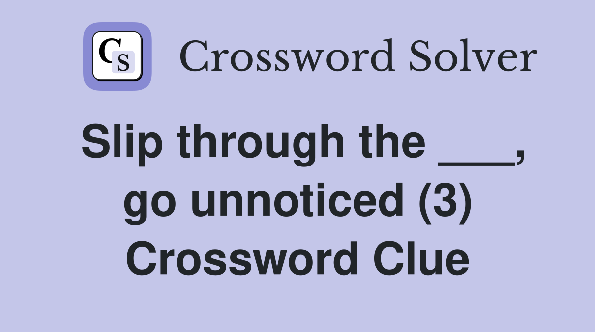 Slip through the ___, go unnoticed (3) Crossword Clue