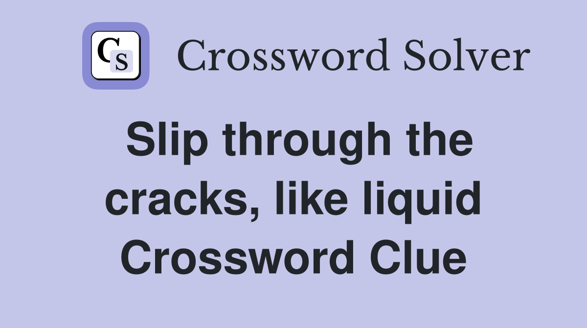 Slip through the cracks, like liquid Crossword Clue