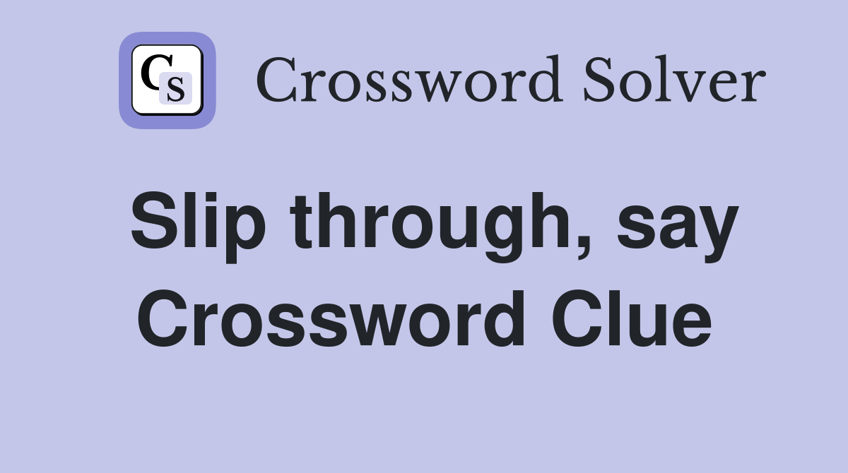 Slip through, say Crossword Clue