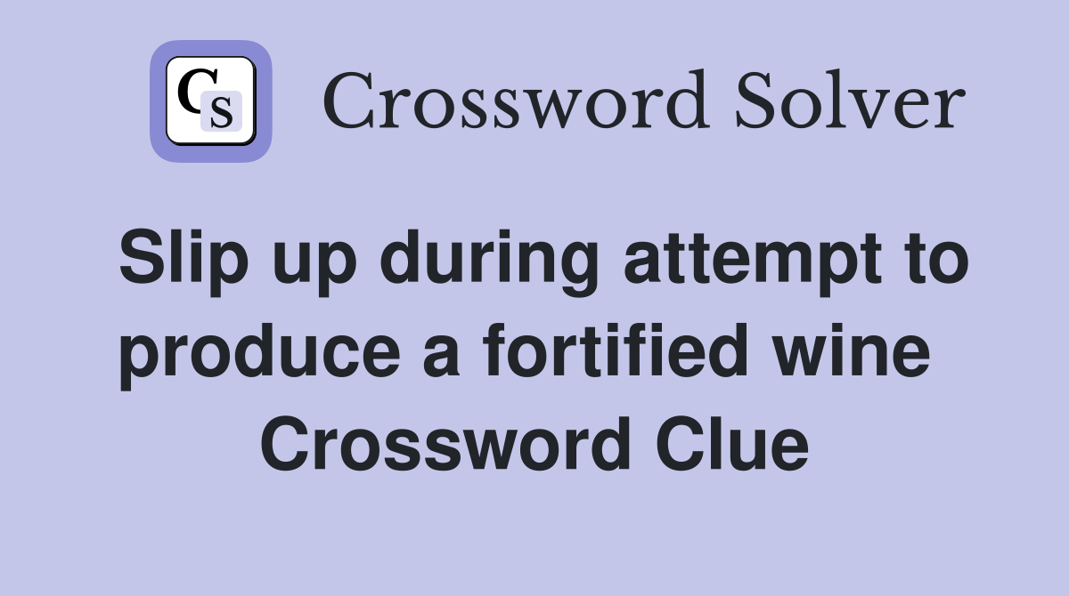 Slip up during attempt to produce a fortified wine  Crossword Clue