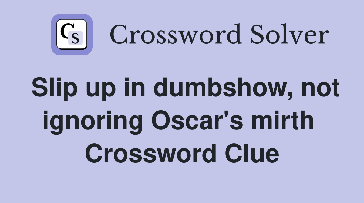 Slip up in dumbshow, not ignoring Oscar's mirth  Crossword Clue