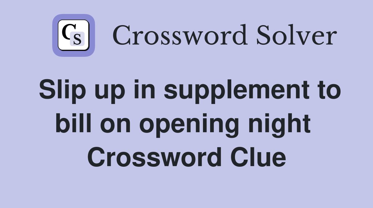 Slip up in supplement to bill on opening night  Crossword Clue