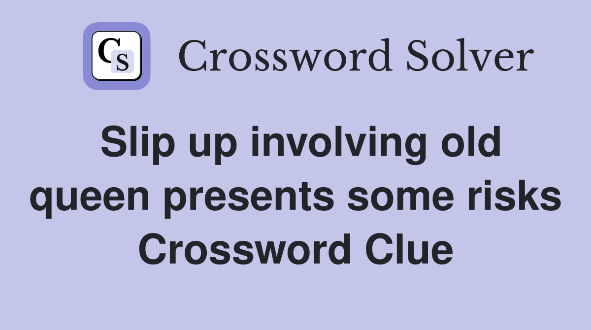 Slip up involving old queen presents some risks Crossword Clue