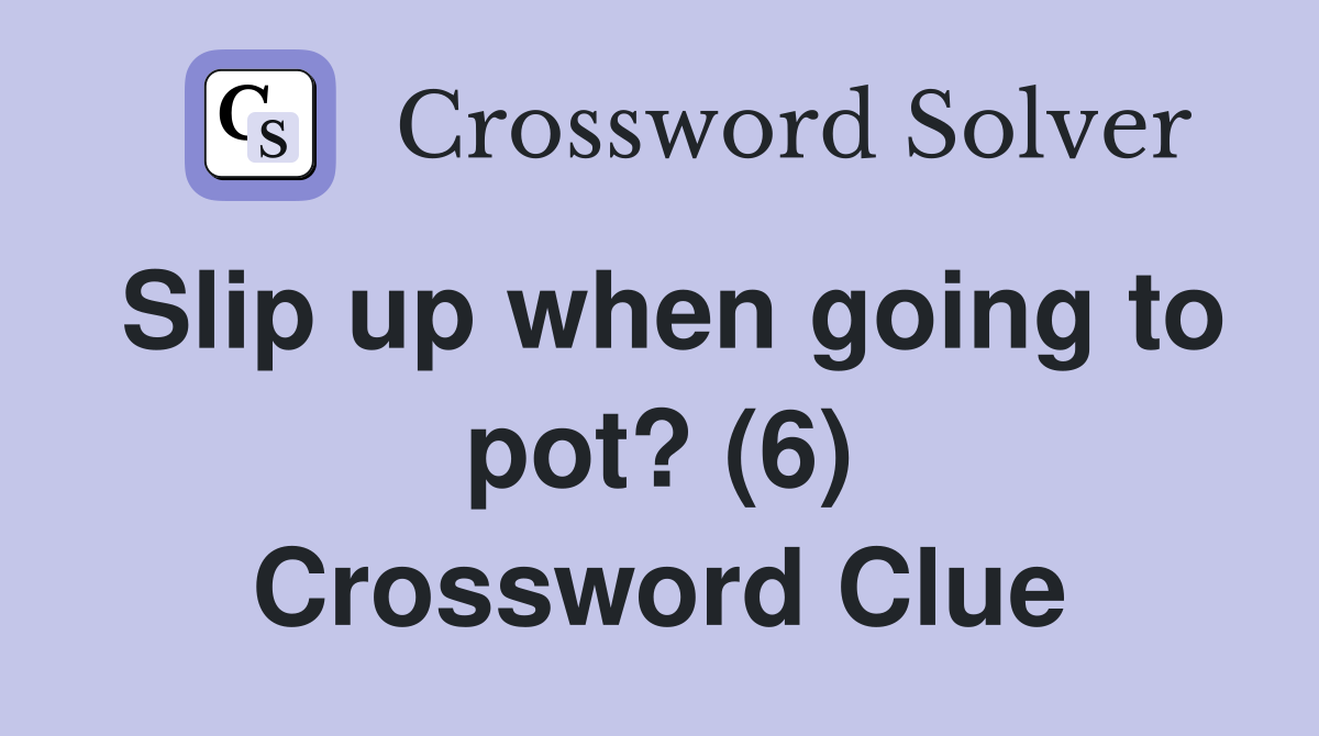 Slip up when going to pot? (6) Crossword Clue