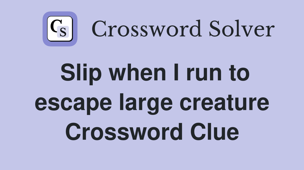 Slip when I run to escape large creature Crossword Clue