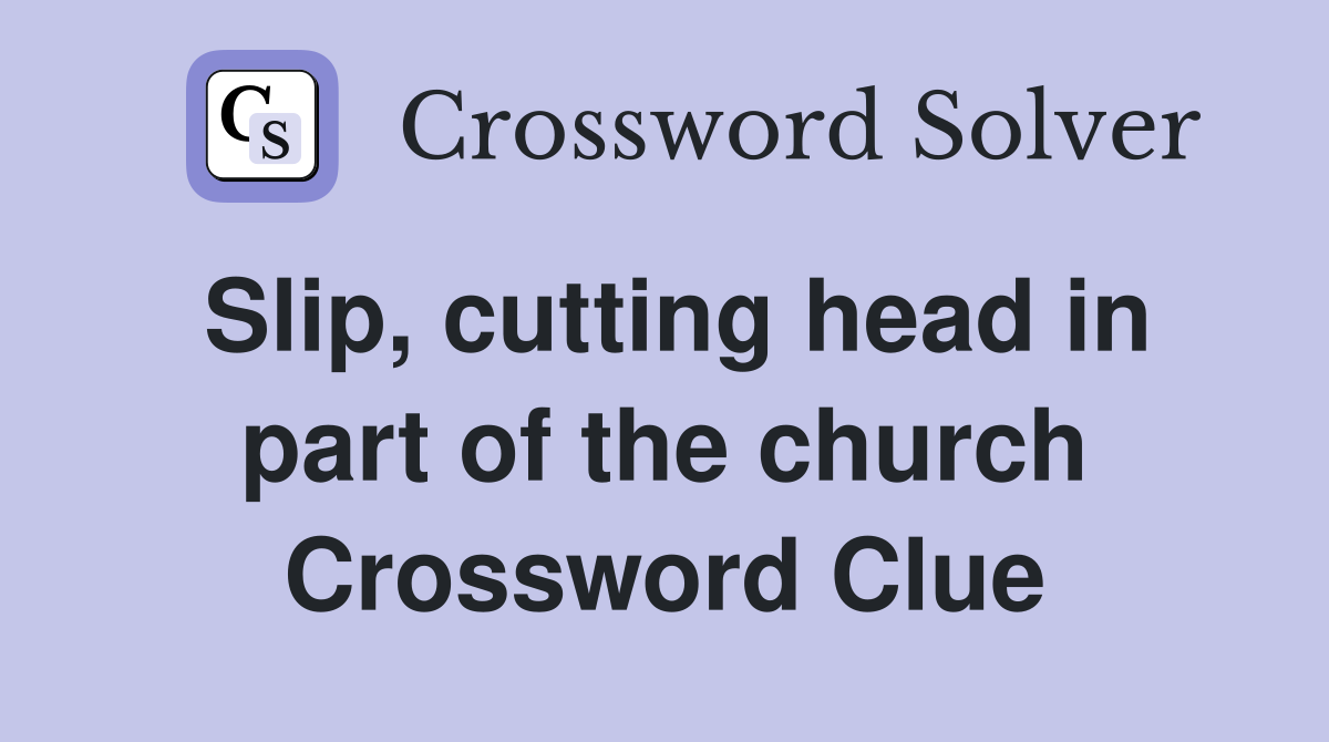 Slip, cutting head in part of the church Crossword Clue