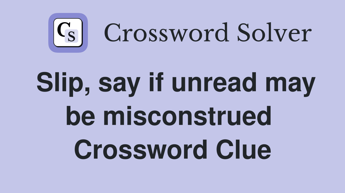 Slip, say if unread may be misconstrued  Crossword Clue